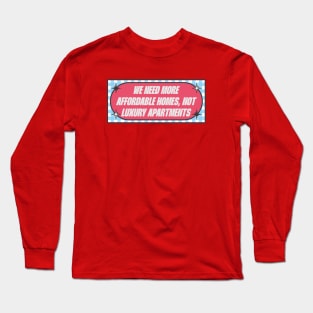 Affordable Homes Not Luxury Apartments Long Sleeve T-Shirt